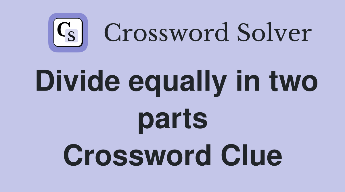 Divide equally in two parts Crossword Clue