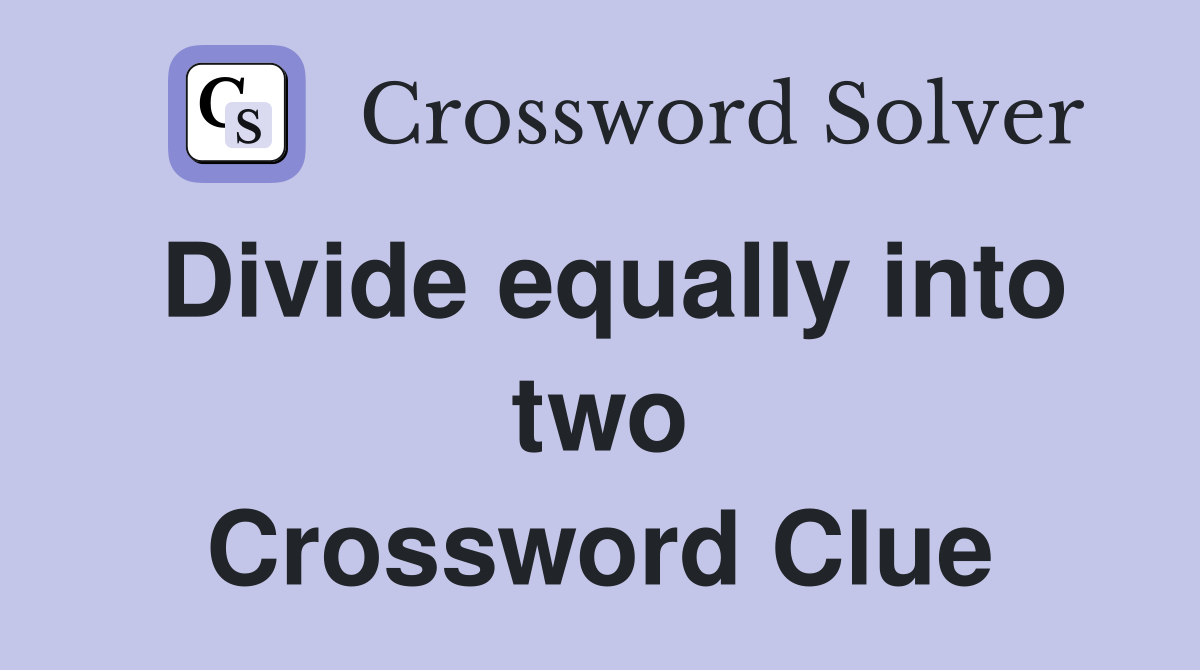 Divide equally into two Crossword Clue