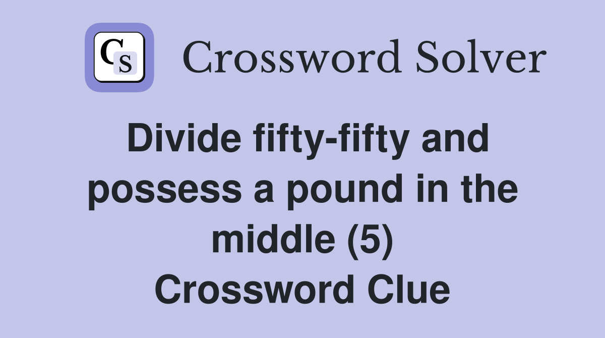Divide fifty-fifty and possess a pound in the middle (5) Crossword Clue