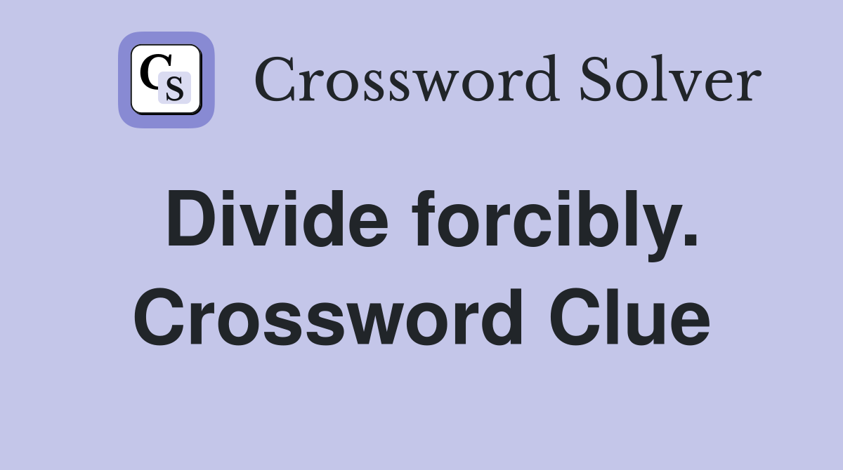 Divide forcibly. Crossword Clue
