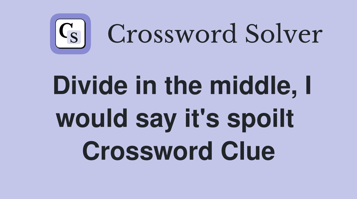 Divide in the middle, I would say it's spoilt  Crossword Clue