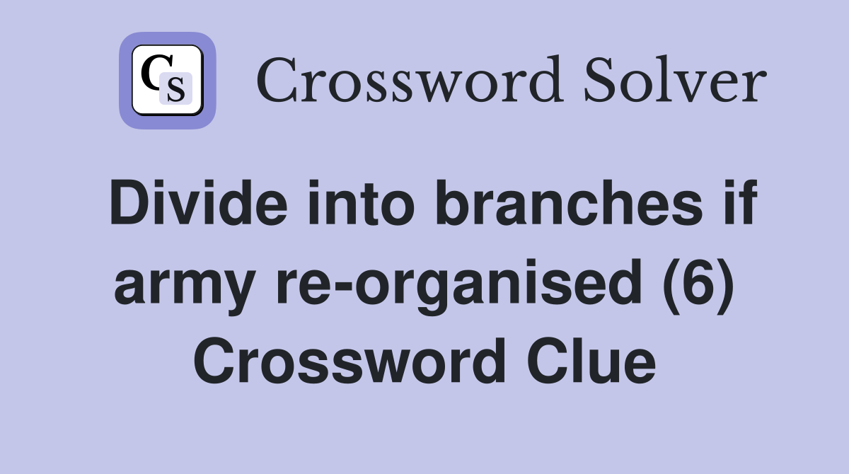 Divide into branches if army re-organised (6) Crossword Clue
