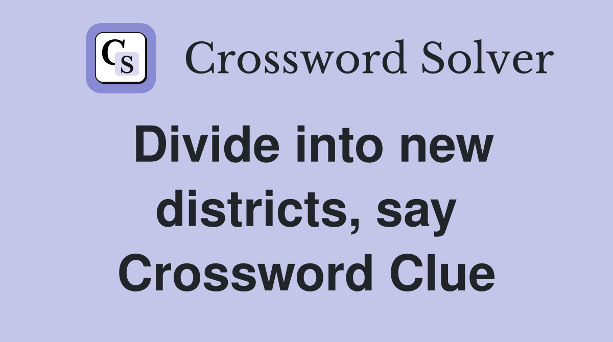Divide into new districts, say Crossword Clue