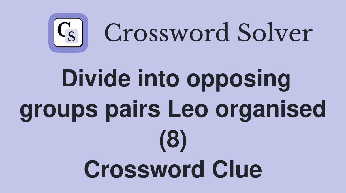 Divide into opposing groups pairs Leo organised (8) Crossword Clue