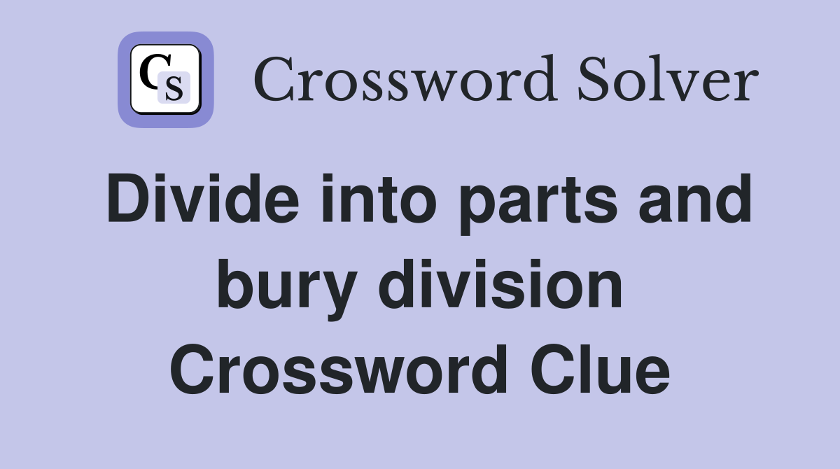 Divide into parts and bury division Crossword Clue