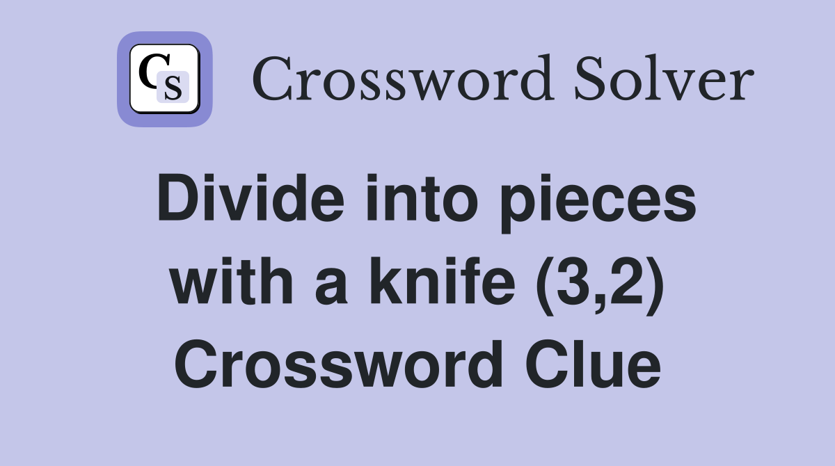 Divide into pieces with a knife (3,2) Crossword Clue