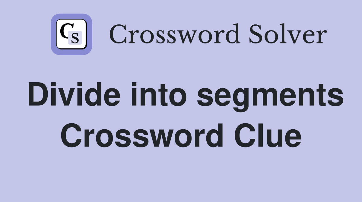 Divide into segments Crossword Clue