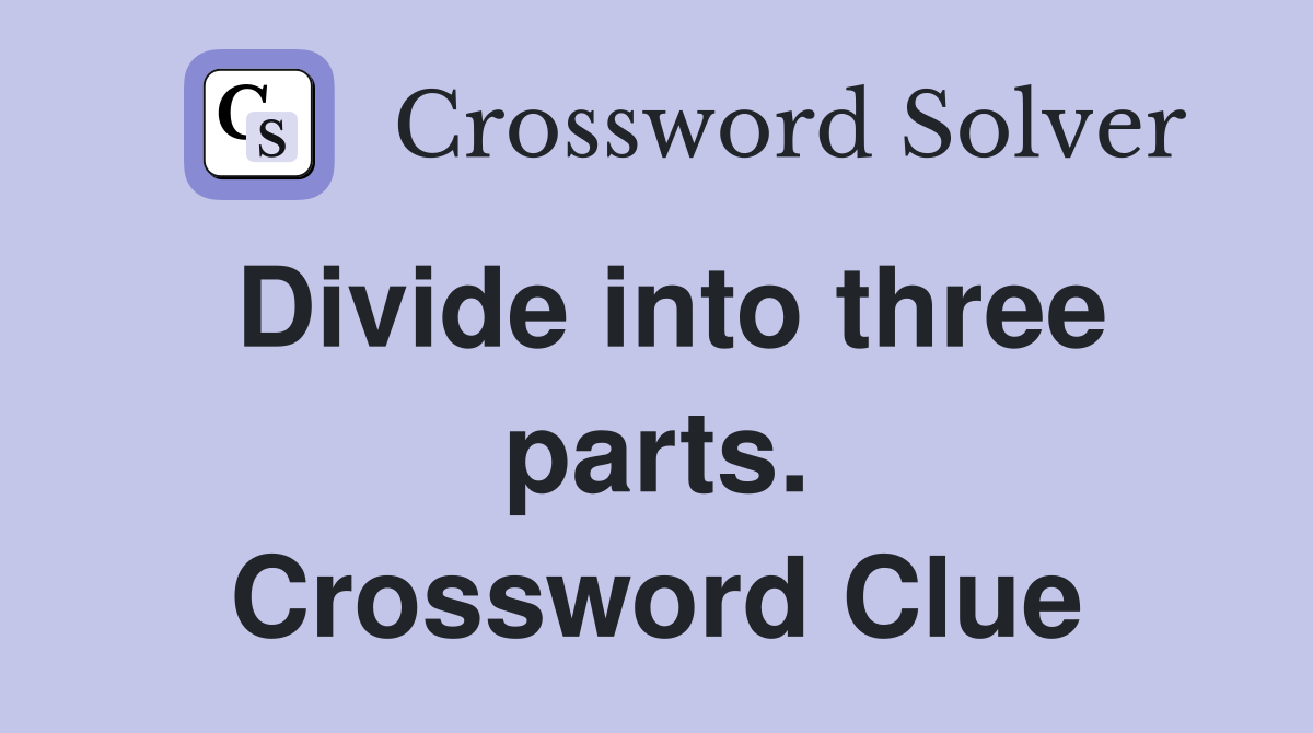 Divide into three parts. Crossword Clue