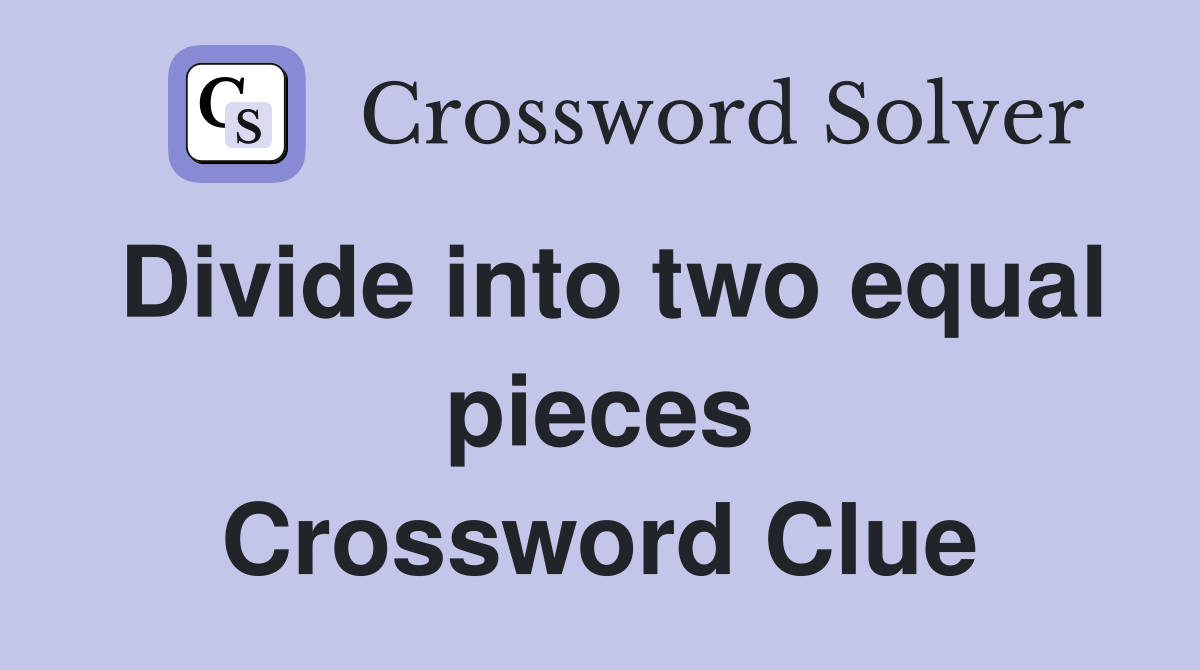 Divide into two equal pieces Crossword Clue