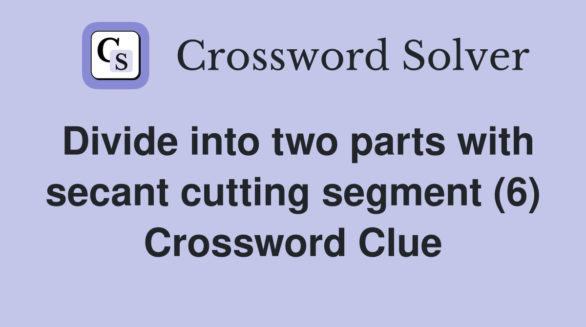 Divide into two parts with secant cutting segment (6) Crossword Clue