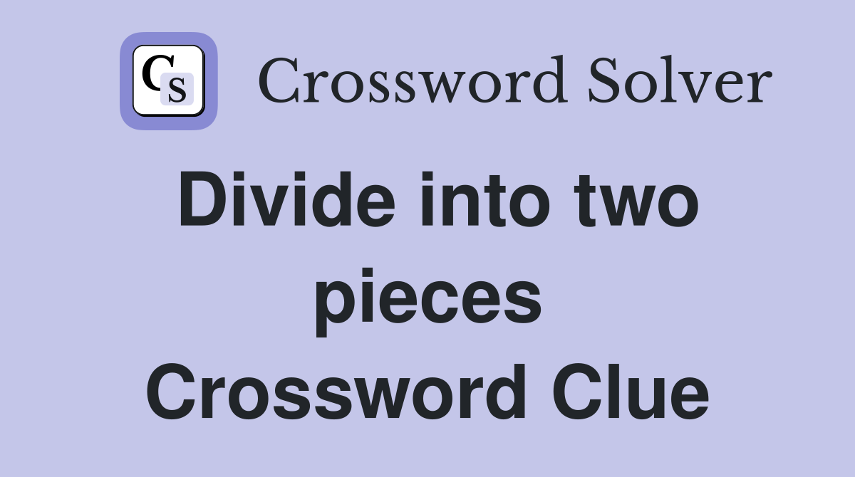 Divide into two pieces Crossword Clue
