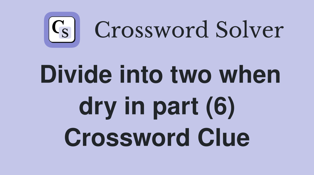 Divide into two when dry in part (6) Crossword Clue