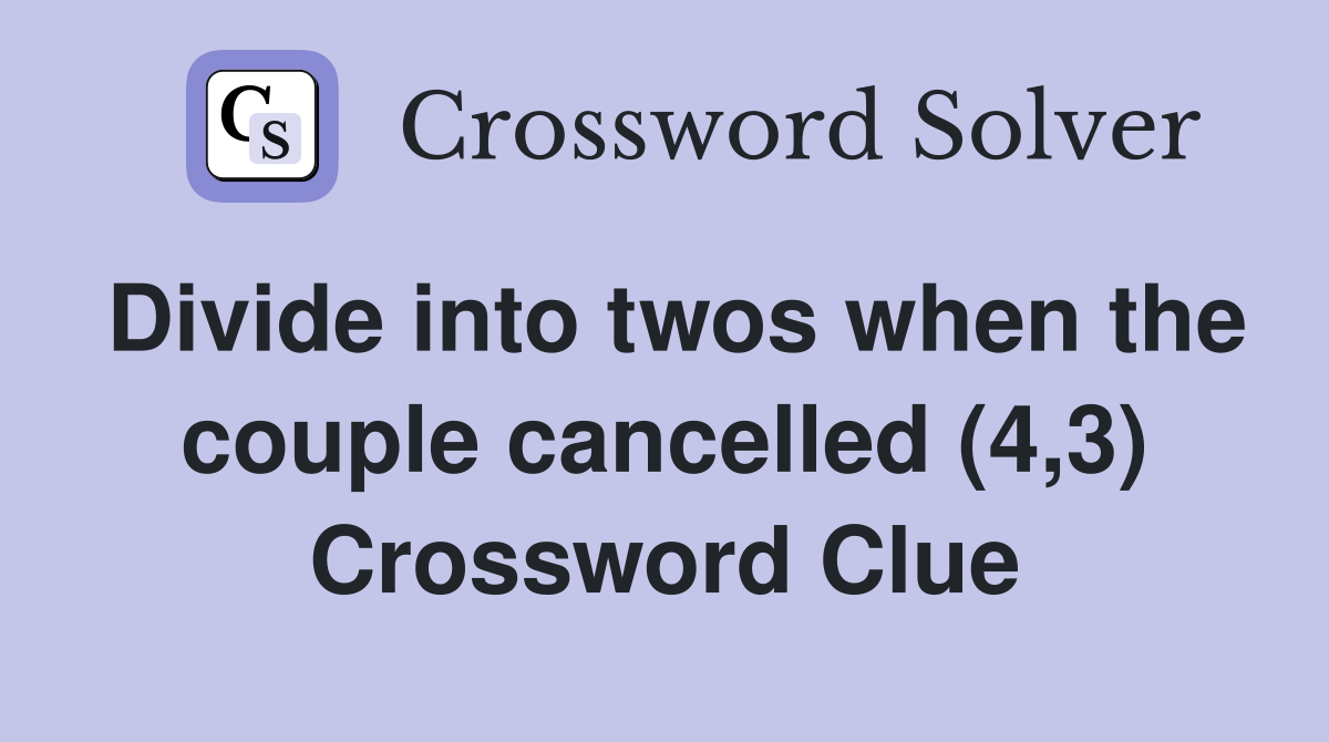 Divide into twos when the couple cancelled (4,3) Crossword Clue