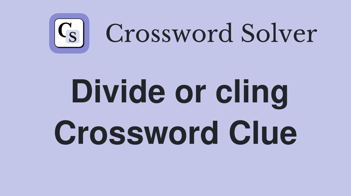 Divide or cling Crossword Clue