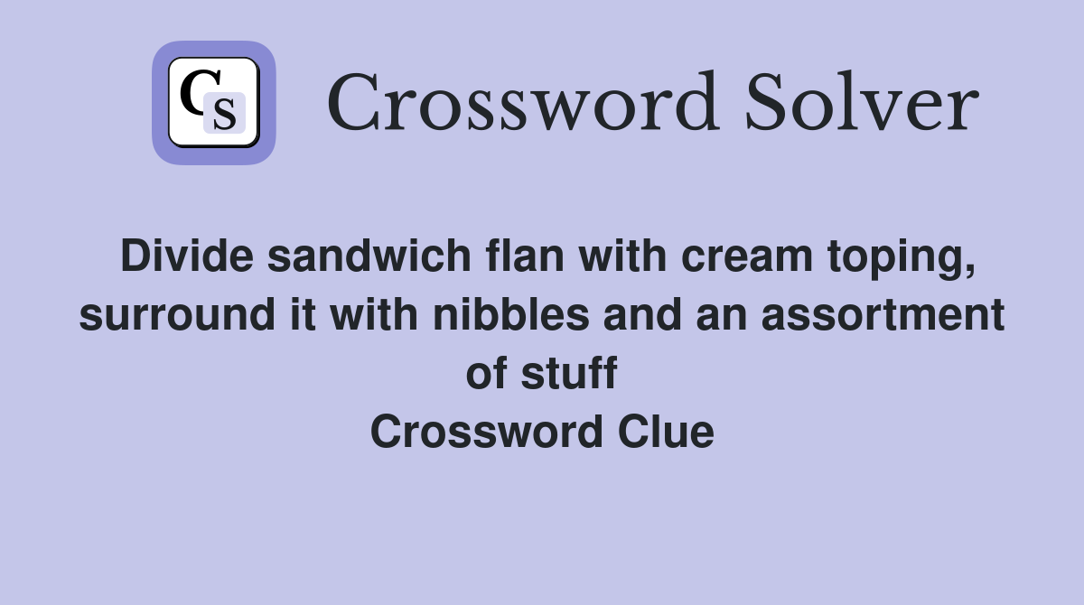 Divide sandwich flan with cream toping, surround it with nibbles and an assortment of stuff Crossword Clue