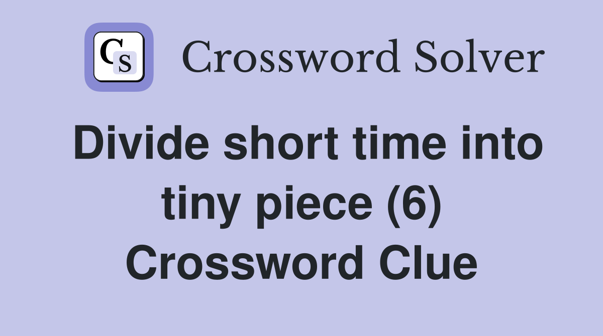 Divide short time into tiny piece (6) Crossword Clue
