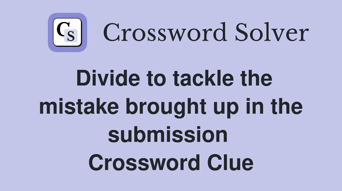 Divide to tackle the mistake brought up in the submission  Crossword Clue