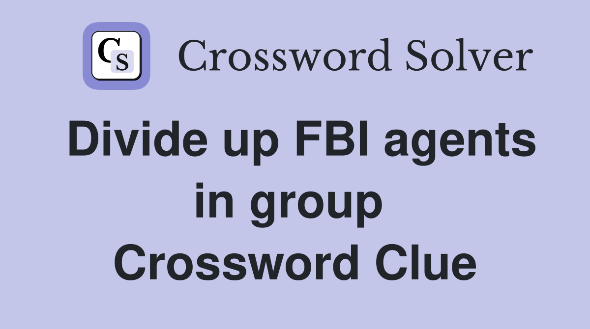 Divide up FBI agents in group  Crossword Clue