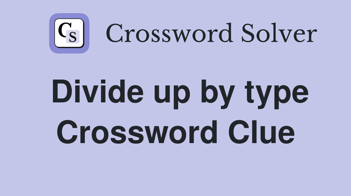 Divide up by type Crossword Clue