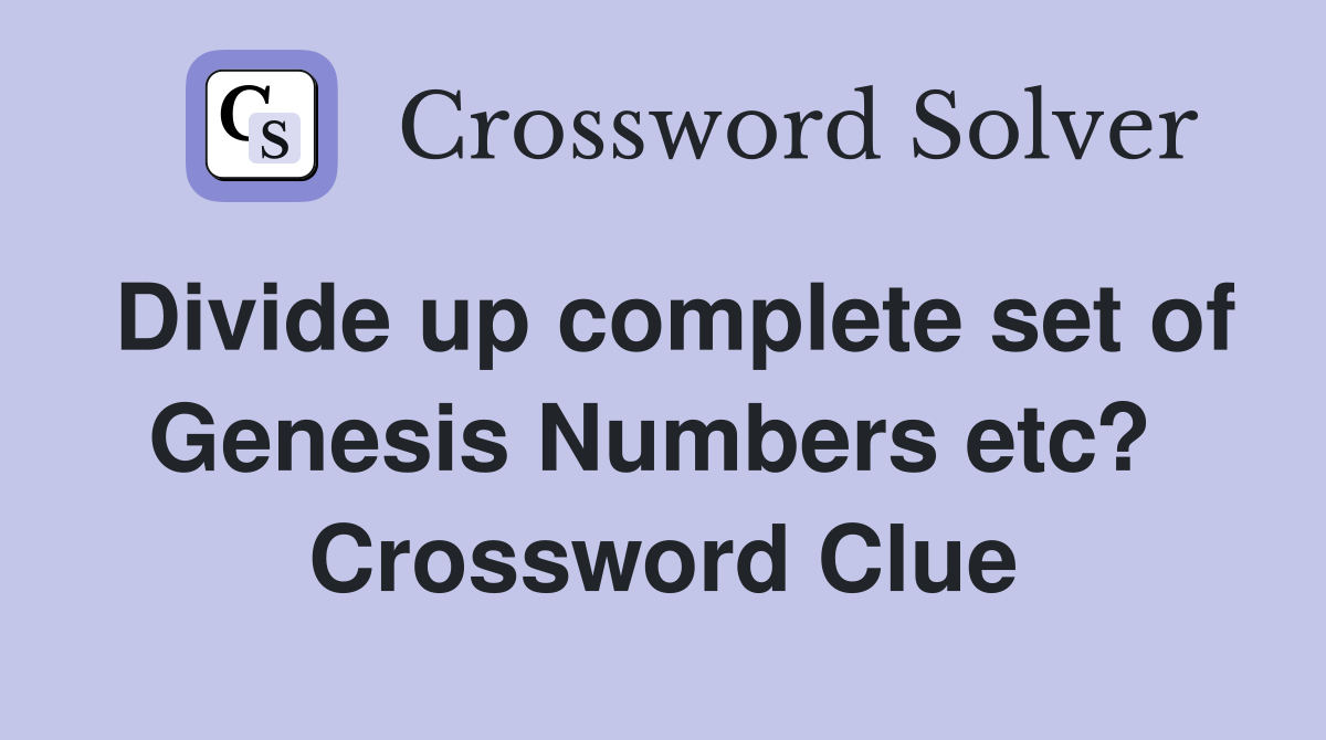 Divide up complete set of Genesis Numbers etc?  Crossword Clue