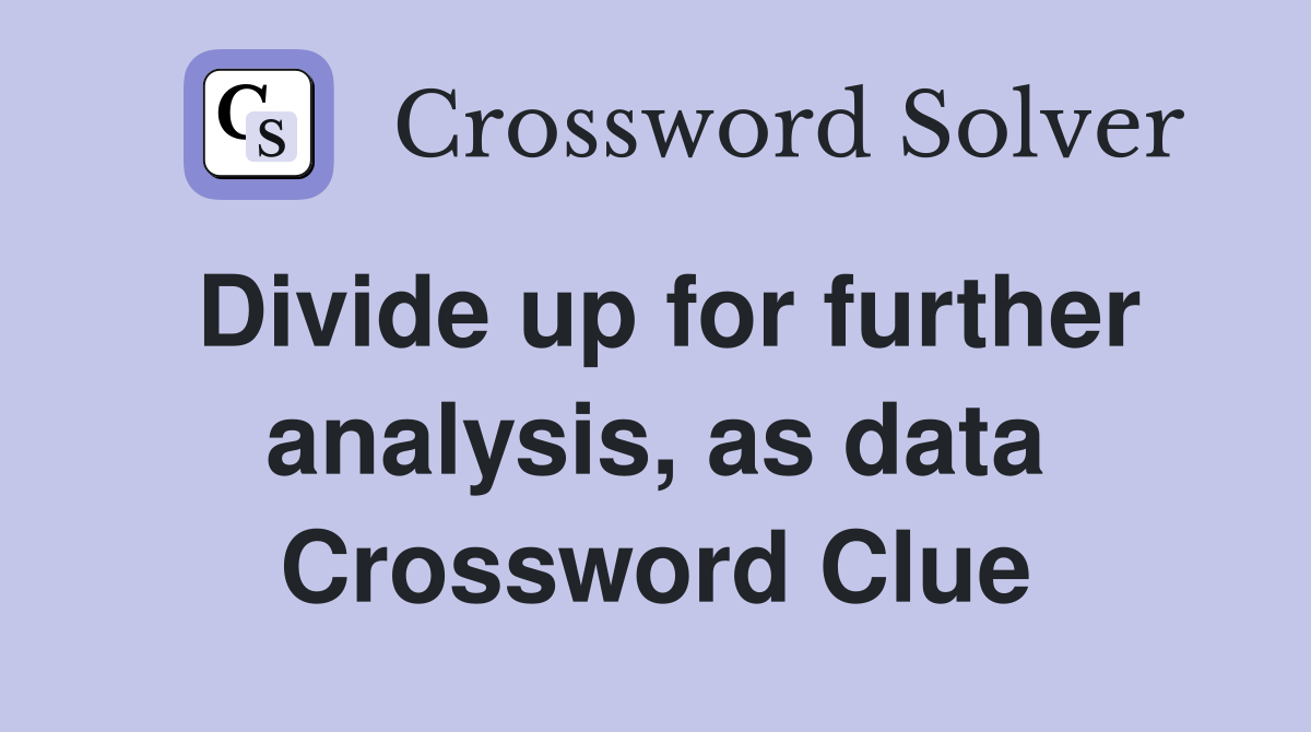 Divide up for further analysis, as data Crossword Clue