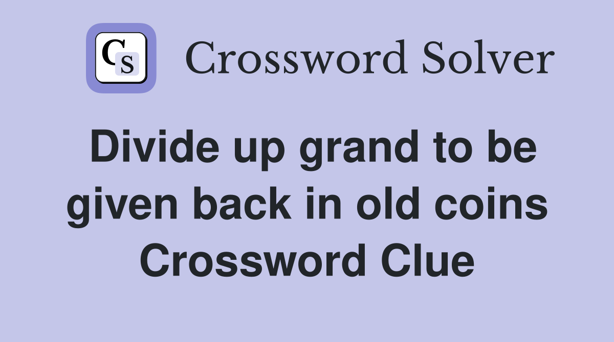Divide up grand to be given back in old coins Crossword Clue