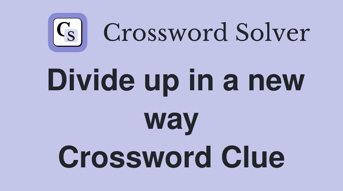 Divide up in a new way Crossword Clue