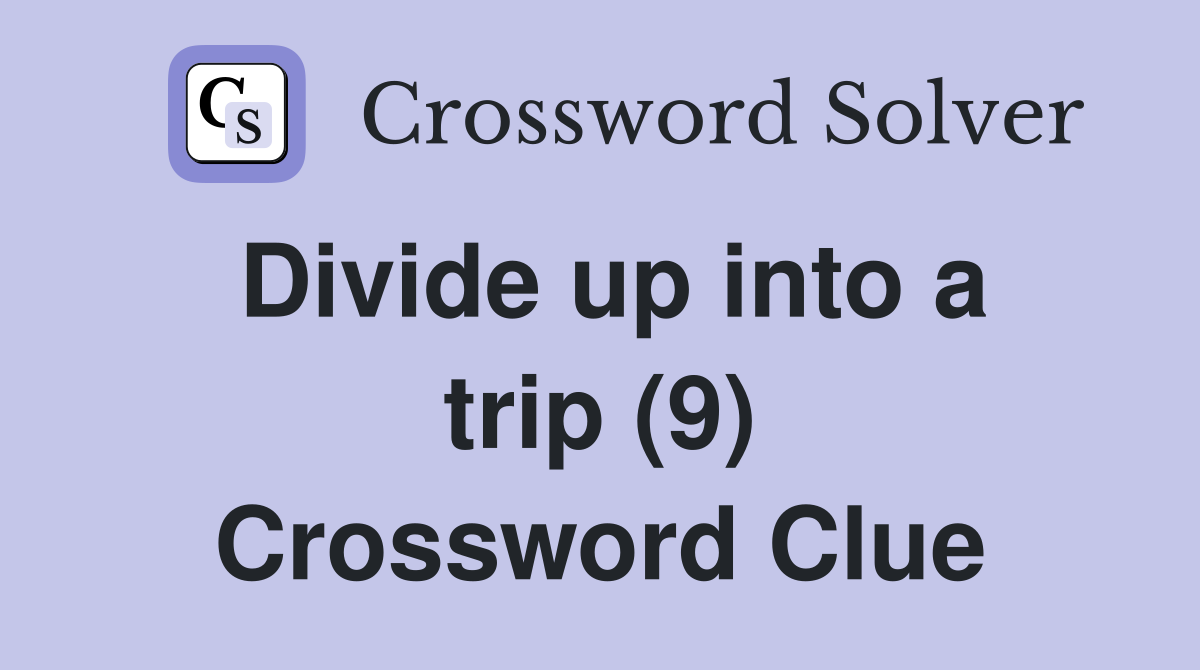 Divide up into a trip (9) Crossword Clue Answers Crossword Solver