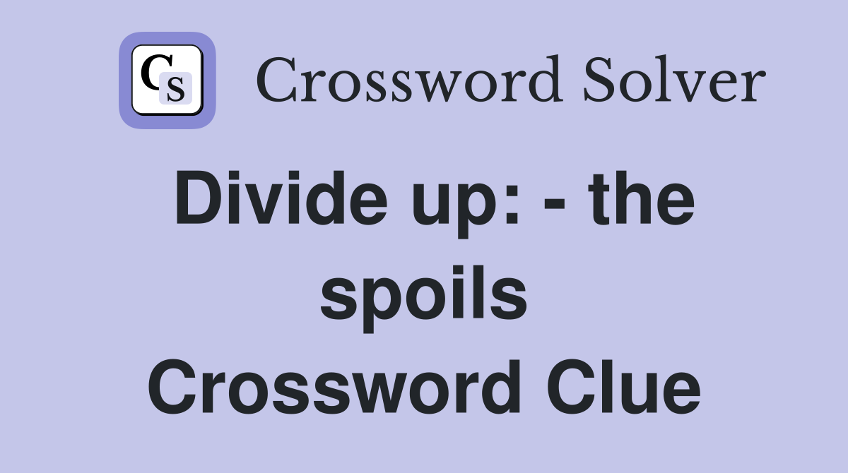 Divide up: - the spoils Crossword Clue