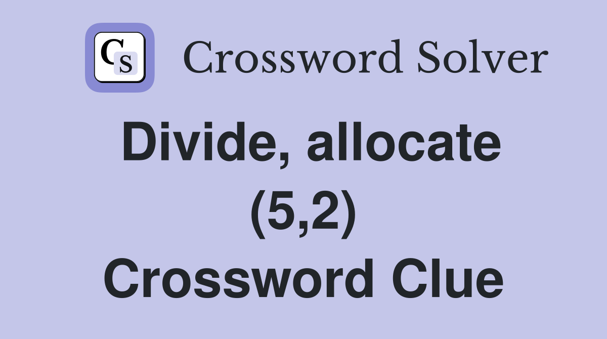 Divide, allocate (5,2) Crossword Clue