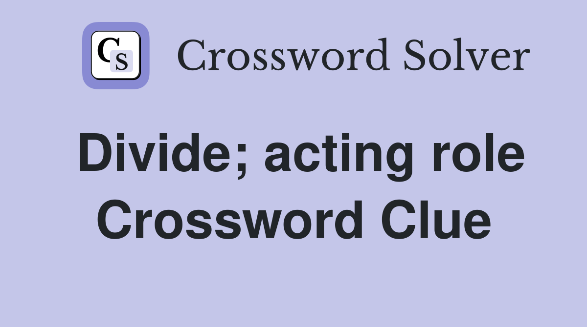 Divide; acting role Crossword Clue