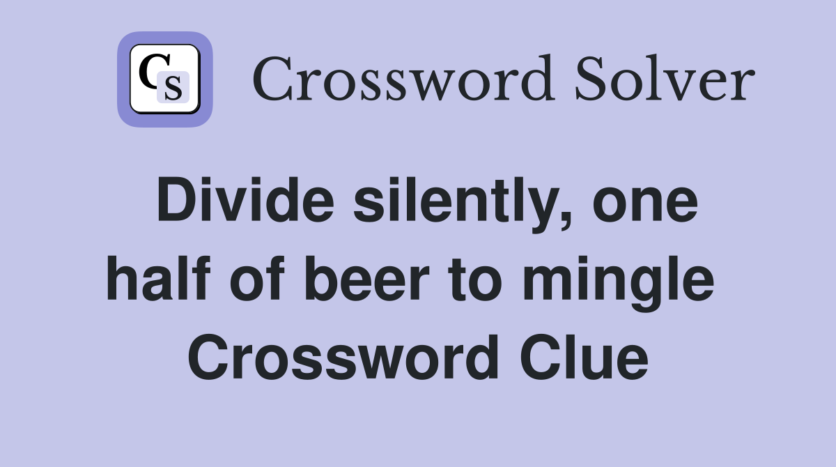 Divide silently, one half of beer to mingle  Crossword Clue