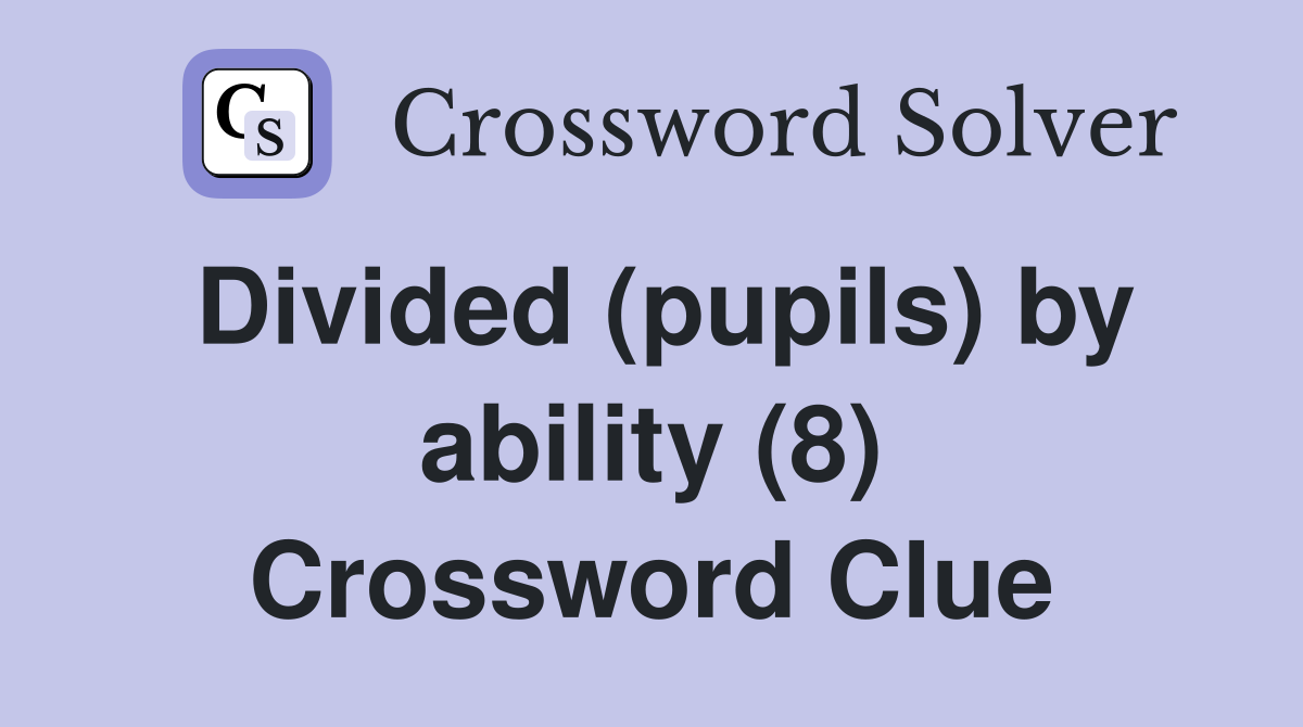 Divided (pupils) by ability (8) Crossword Clue