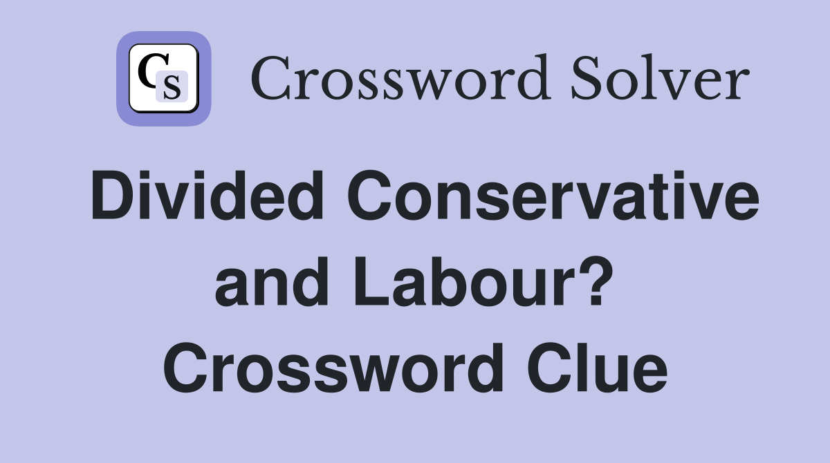 Divided Conservative and Labour? Crossword Clue