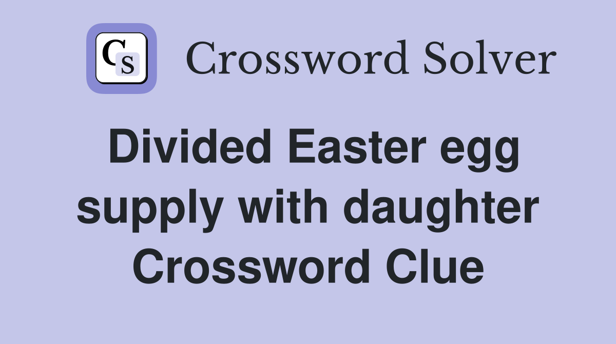 Divided Easter egg supply with daughter Crossword Clue
