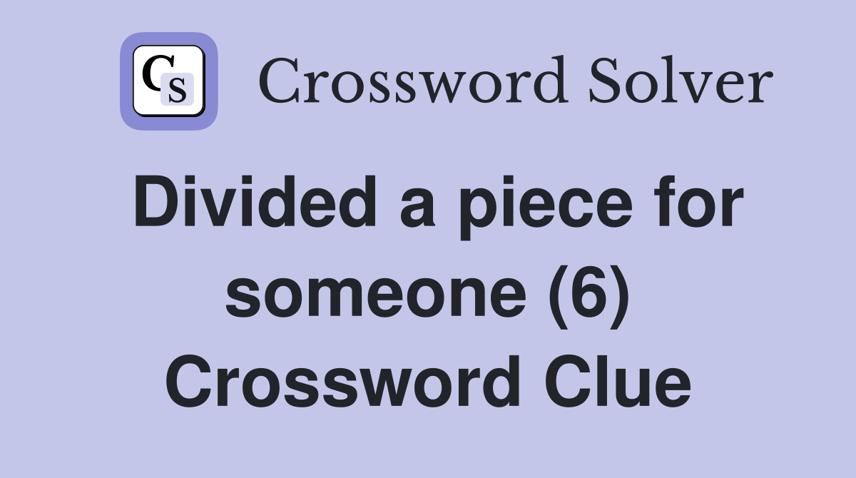 Divided a piece for someone (6) Crossword Clue
