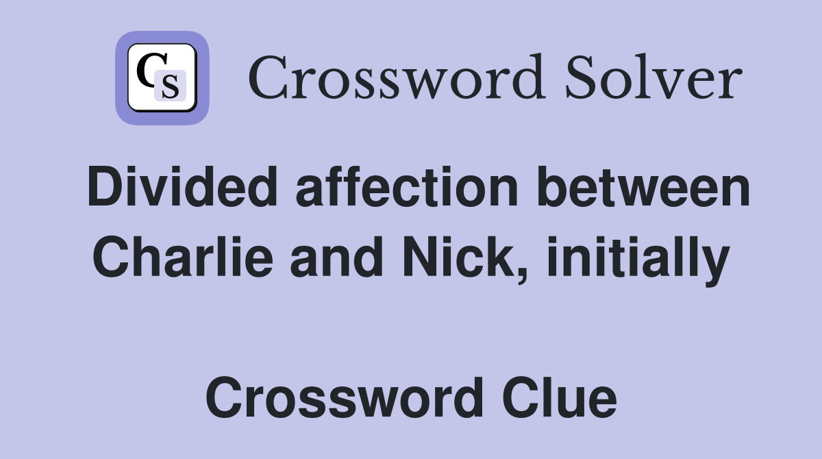 Divided affection between Charlie and Nick, initially  Crossword Clue
