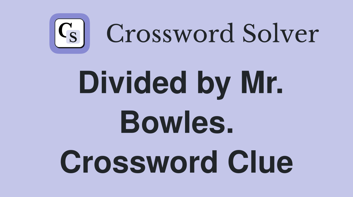 Divided by Mr. Bowles. Crossword Clue