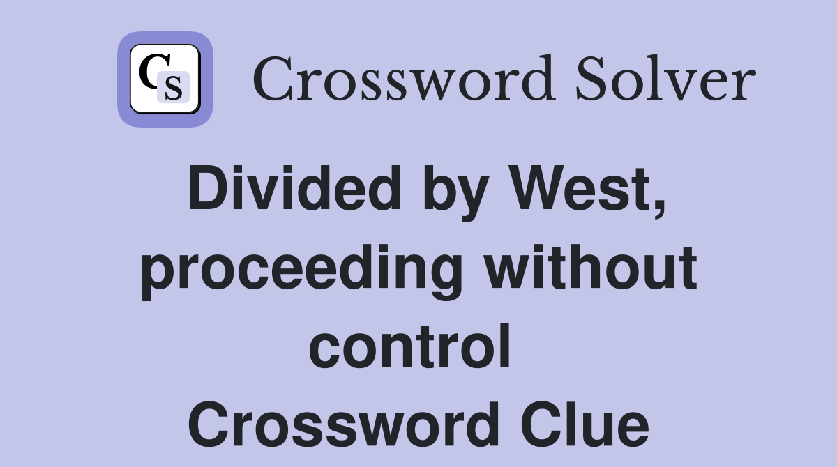 Divided by West, proceeding without control  Crossword Clue