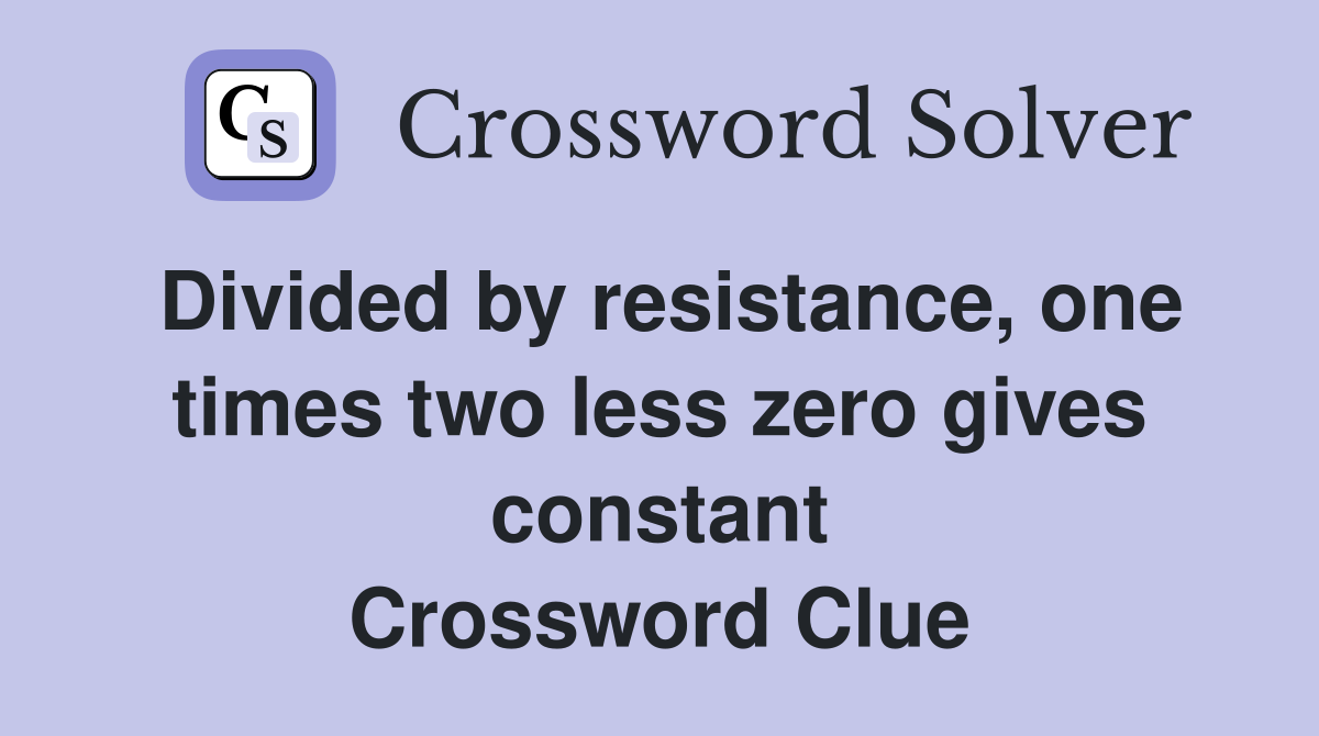 Divided by resistance, one times two less zero gives constant Crossword Clue