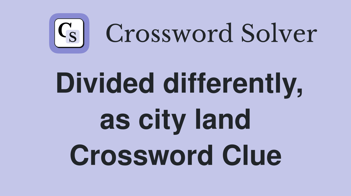 Divided differently, as city land Crossword Clue