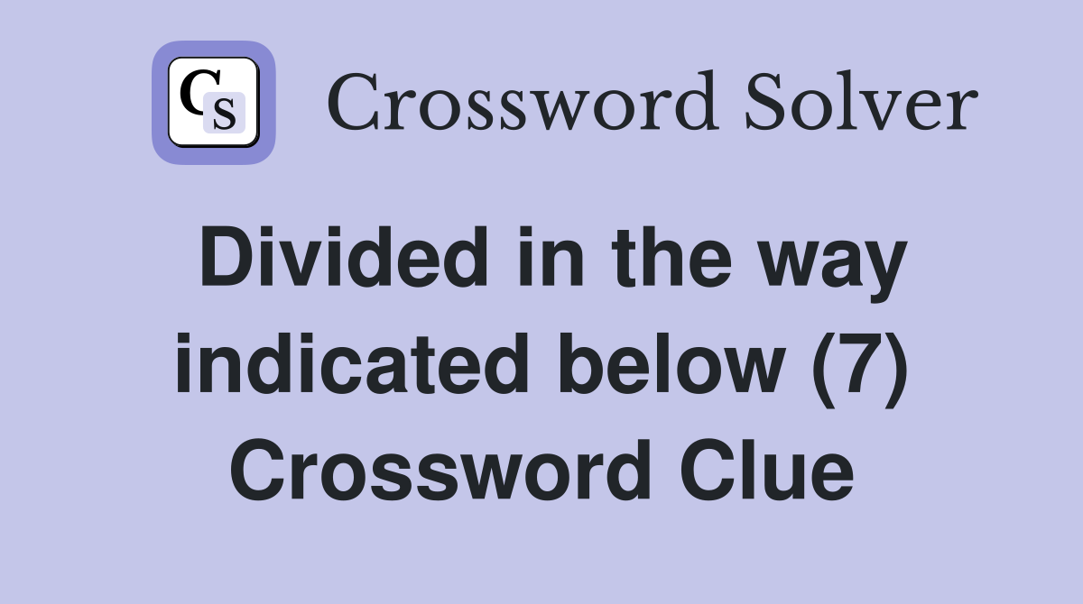 Divided in the way indicated below (7) Crossword Clue
