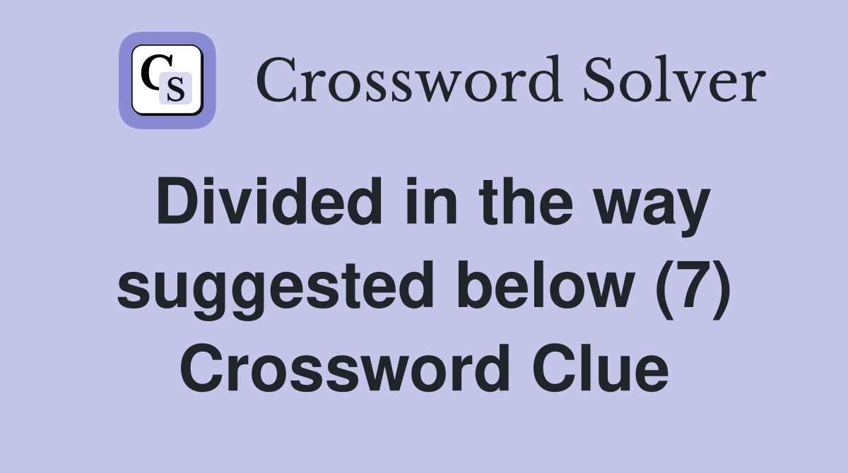 Divided in the way suggested below (7) Crossword Clue