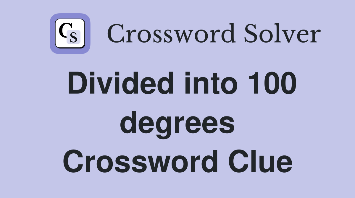 Divided into 100 degrees Crossword Clue