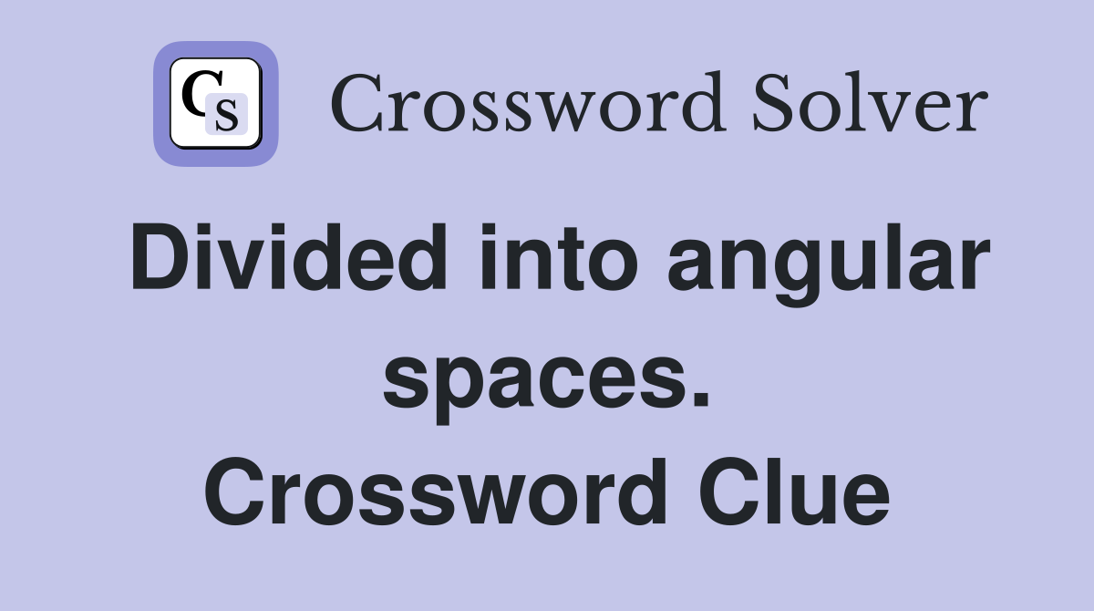 Divided into angular spaces. Crossword Clue