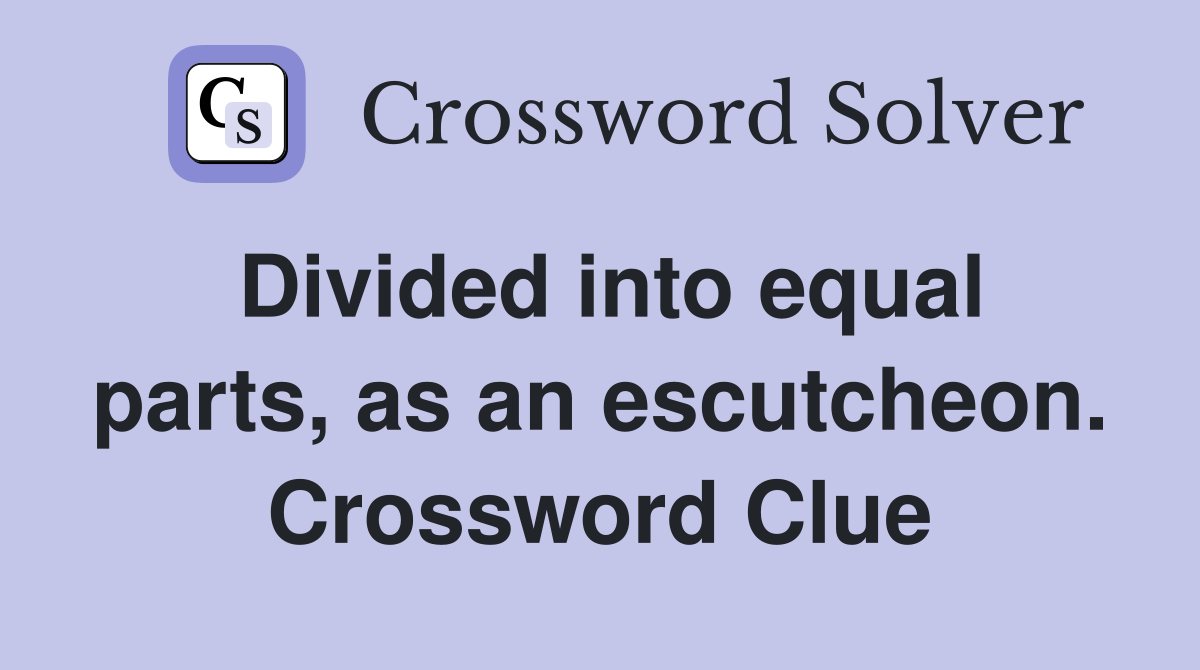 Divided into equal parts, as an escutcheon. Crossword Clue