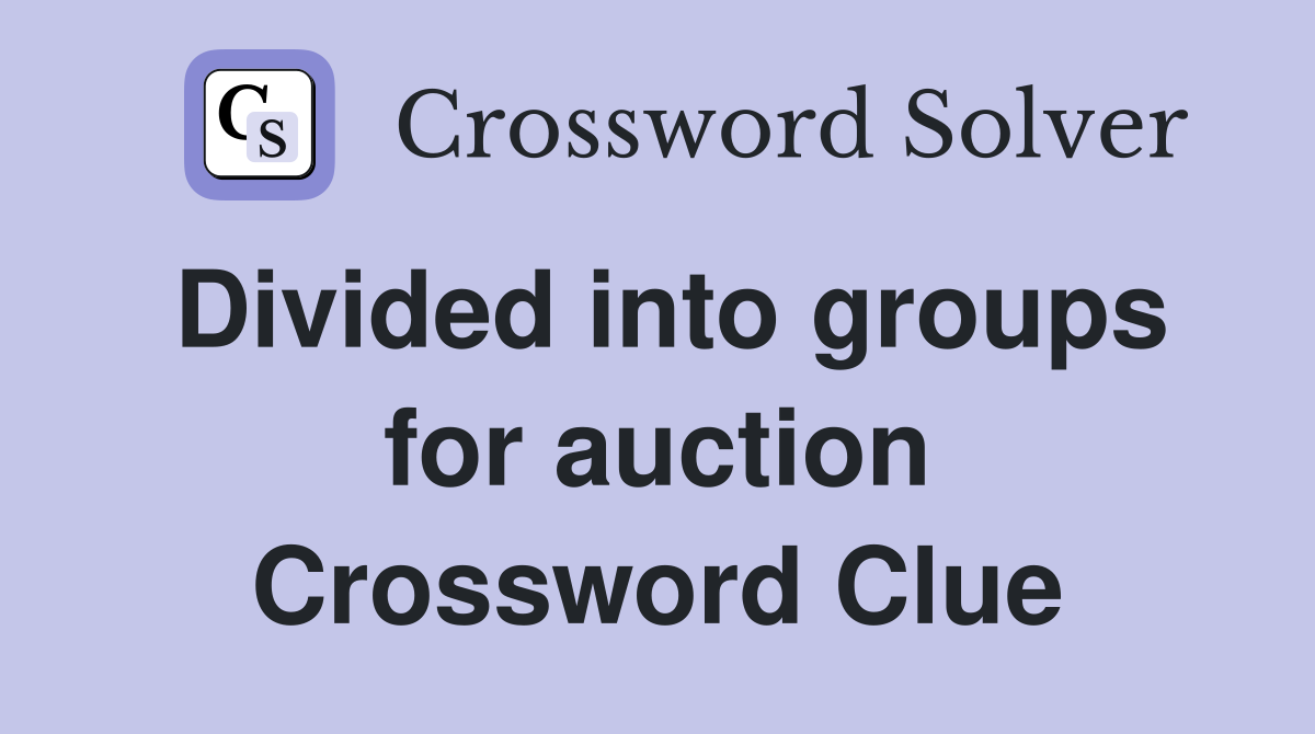 Divided into groups for auction Crossword Clue