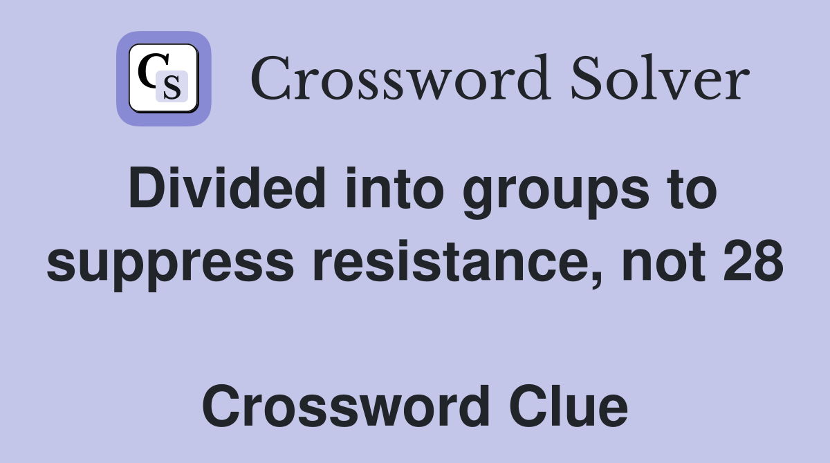 Divided into groups to suppress resistance, not 28  Crossword Clue