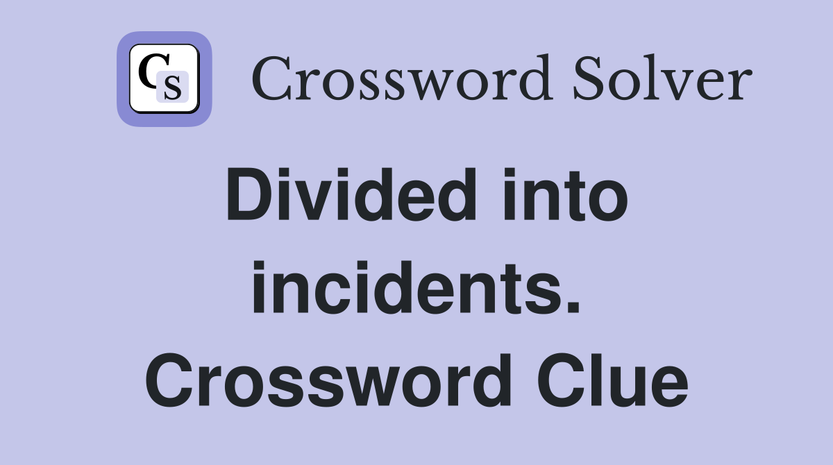 Divided into incidents. Crossword Clue
