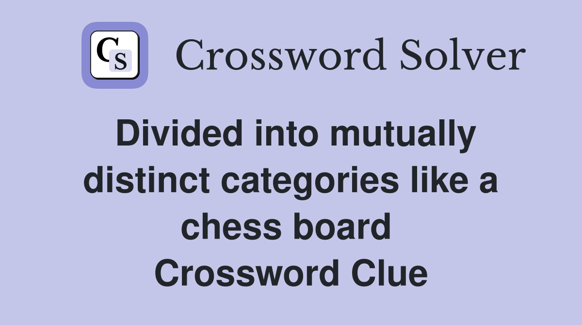 Divided into mutually distinct categories like a chess board  Crossword Clue